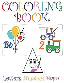 Coloring Book: Letters, Numbers, Shapes: New 2018! Fun early learning for both boys and girls! Toddler activity book for kids age 1-4