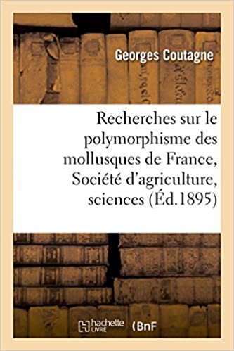okumak Recherches Sur Le Polymorphisme Des Mollusques de France: Présenté À La Société: d&#39;agriculture, sciences et industrie de Lyon dans sa séance du 9 novembre 1894