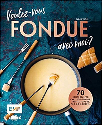 okumak Voulez-vous FONDUE avec moi?: Über 70 heiße Rezepte: Trüffel-Fondue, Pho-Bo-Fondue, Cake-Pop-Fondue, Schweizer Käsefondue, Schokoladen-Fondue, Fondue Chinoise, Veggie-Fondue, Pizza-Fondue ...