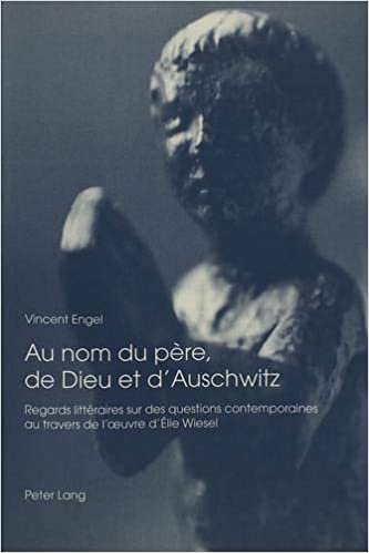 okumak Au nom du père, de Dieu et d&#39;Auschwitz: Regards littéraires sur des questions contemporaines au travers de l&#39;oeuvre d&#39;Élie Wiesel