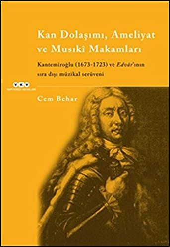 okumak Kan Dolaşımı, Ameliyat, ve Musıki Makamları: Kantemiroğlu (1673-1723) ve Edvar&#39;ının Sıra Dışı Müzikal Serüveni