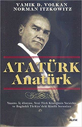 okumak Atatürk Anatürk: Yaşamı, İç Dünyası, Yeni Türk Kimliğinin Yaratılışı ve Bugünkü Türkiye&#39;deki Kimlik Sorunları