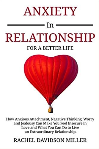okumak Anxiety in Relationship: For a Better Life: How Anxious Attachment, Negative Thinking, Worry and Jealousy Can Make You Feel Insecure in Love and What You Can Do to Live an Extraordinary Relationship.