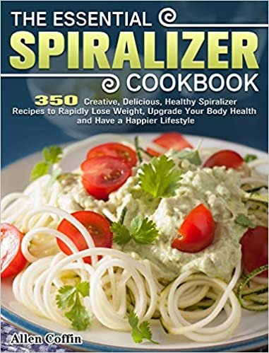 okumak The Essential Spiralizer Cookbook: 350 Creative, Delicious, Healthy Spiralizer Recipes to Rapidly Lose Weight, Upgrade Your Body Health and Have a Happier Lifestyle