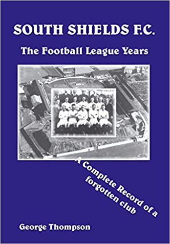 okumak South Shields F C. - The Football League Years - A Complete Record of a Forgotten Club