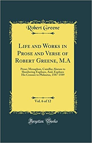 Life and Works in Prose and Verse of Robert Greene, M.A, Vol. 6 of 12: Prose; Menaphon, Camillas Alarum to Slumbering Euphues, And, Euphues His Censure to Philautus, 1587-1589 (Classic Reprint)