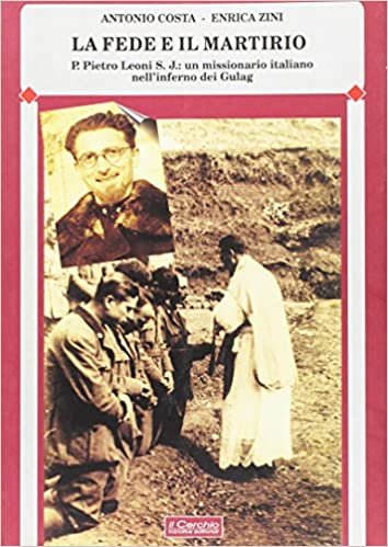 okumak La fede e il martirio. P. Pietro Leoni s.j.: un missionario italiano nell&#39;inferno dei Gulag