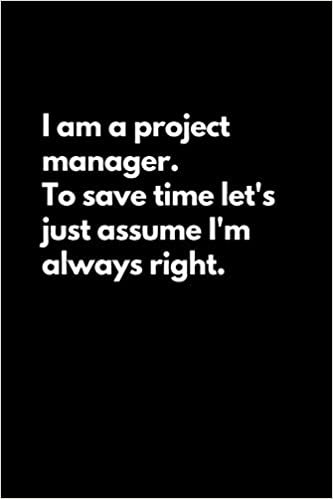 okumak I am a project manager. To save time let&#39;s just assume I&#39;m always right: Funny Lined Notebook For Work, Office, Business, Women, Men, Managers
