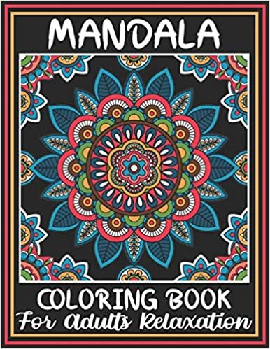 Mandala Coloring Book For Adult Relaxation: An Adult Coloring Book with Fun, Easy, and Relaxing Coloring Pages Featuring 45 Amazing Mandalas Designed to Soothe the Soul