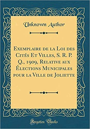okumak Exemplaire de la Loi des Cités Et Villes, S. R. P. Q., 1909, Relative aux Élections Municipales pour la Ville de Joliette (Classic Reprint)
