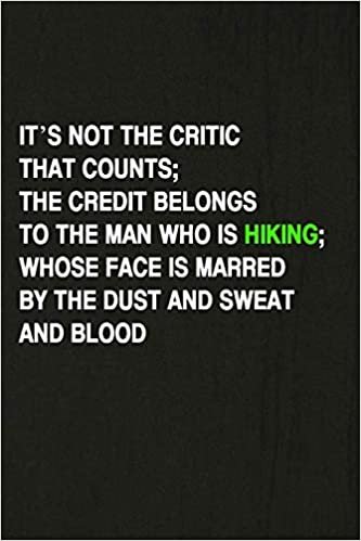 okumak It’s Not The Critic That Counts… The Credit Belongs To The Man Who Is Hiking; Whose Face Is Marred By The Dust And Sweat And Blood: Hiking Log Book, ... for Walkers, Hikers and Those Who Love Hiking