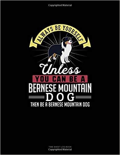 okumak Always Be Yourself Unless You Can Be A Bernese Mountain Dog Then Be A Bernese Mountain Dog: Time Sheet Log Book