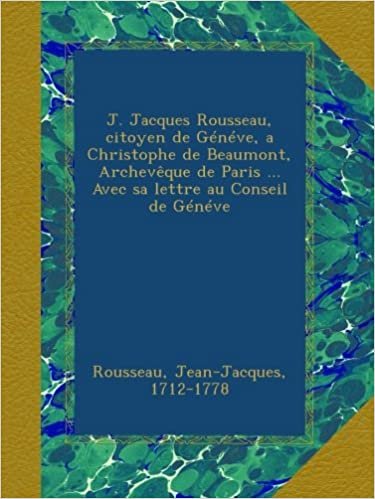 okumak J. Jacques Rousseau, citoyen de Généve, a Christophe de Beaumont, Archevêque de Paris ... Avec sa lettre au Conseil de Généve