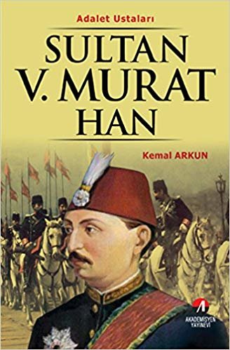 okumak Dünyanın Adalet Ustaları-7: Sultan V. Murat Han (33. Osmanlı Padişahı 98. İslam Halifesi)