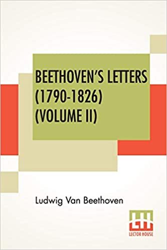 okumak Beethoven&#39;s Letters (1790-1826) (Volume II): From The Collection Of Dr. Ludwig Nohl. Also His Letters To The Archduke Rudolph, Cardinal-Archbishop Of ... By Lady Wallace. (In Two Volumes - Vol. II.)