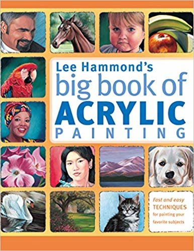 okumak Lee Hammond&#39;s Big Book of Acrylic Painting : Fast and Easy Techniques for Painting Your Favorite Subjects