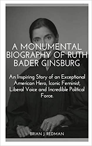 okumak A MONUMENTAL BIOGRAPHY OF RUTH BADER GINSBURG:: An Inspiring Story of an Exceptional American Hero, Iconic Feminist, Liberal Voice and Incredible Political Force