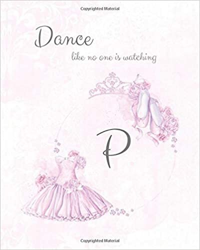 okumak P ~ Dance Like No One is Watching: Ballet Monogram Initial &#39;P&#39; Notebook ~ Ballerina Letter P Journal ~ 8x10 (Monogram Ballet 102 Lined, Band 16)