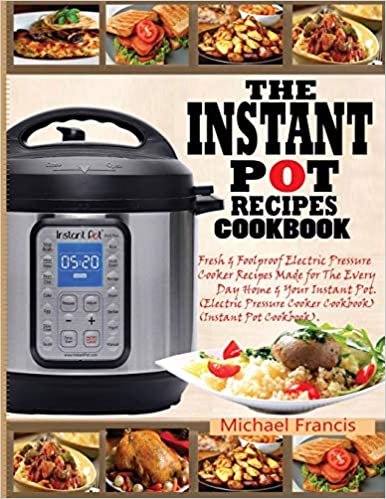 okumak THE INSTANT POT RECIPES COOKBOOK: Fresh &amp; Foolproof Electric Pressure Cooker Recipes Made for The Everyday Home &amp; Your Instant Pot (Electric Pressure Cooker Cookbook) (Instant Pot Cookbook)