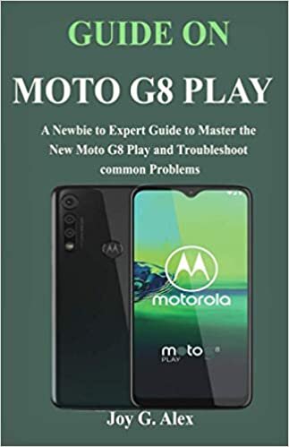 okumak GUIDE ON MOTO G8 Play: A Newbie to Expert Guide to Master the New Moto G8 Play and Troubleshoot common Problems
