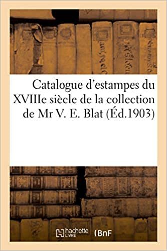 okumak Catalogue de belles estampes des écoles française et anglaise du XVIIIe siècle: de la collection de Mr V. E. Blat (Littérature)