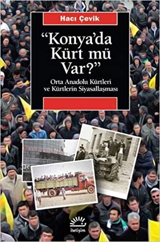 okumak &quot;Konya&#39;da Kürt Mü Var?&quot;: Orta Anadolu Kürtleri ve Kürtlerin Siyasallaşması