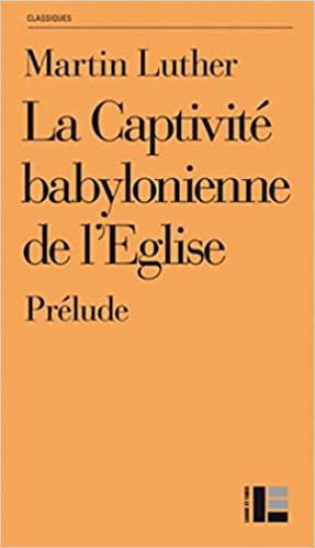 okumak La Captivité babylonienne de l&#39;Eglise: Prélude (Les classiques du christianisme)