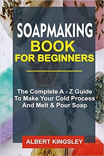 okumak SOAPMAKING BOOK FOR BEGINNERS: The complete A – Z Guide to make a cold process and melt &amp; Pour soap
