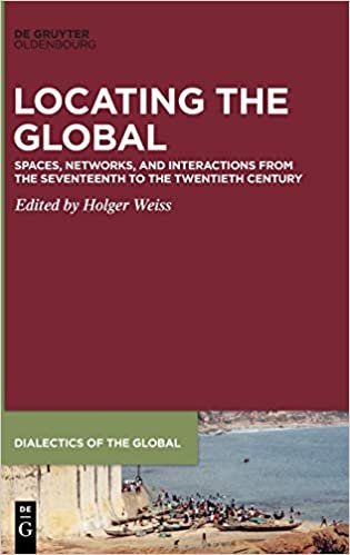 okumak Locating the Global: Spaces, Networks, and Interactions from the Seventeenth to the Twentieth Century (Dialectics of the Global, Band 6)
