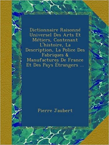 okumak Dictionnaire Raisonné Universel Des Arts Et Métiers, Contenant L&#39;histoire, La Description, La Police Des Fabriques &amp; Manufactures De France Et Des Pays Étrangers ...