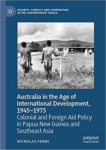 okumak Australia in the Age of International Development, 1945–1975: Colonial and Foreign Aid Policy in Papua New Guinea and Southeast Asia (Security, Conflict and Cooperation in the Contemporary World)