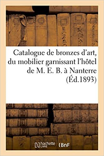 okumak Catalogue de bronzes d&#39;art et d&#39;ameublement, du mobilier garnissant l&#39;hôtel de M. E. B., à Nanterre: Vente pour cause de départ de M. E. B. (Littérature)
