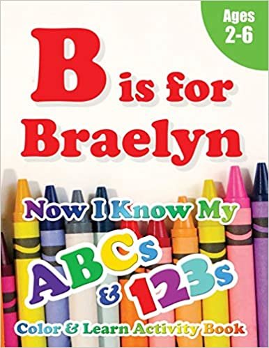 okumak B is for Braelyn: Now I Know My ABCs and 123s Coloring &amp; Activity Book with Writing and Spelling Exercises (Age 2-6) 128 Pages