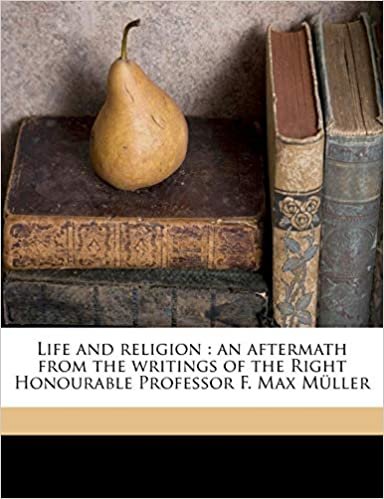 okumak Life and religion: an aftermath from the writings of the Right Honourable Professor F. Max Müller