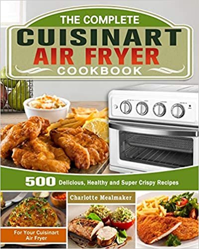 okumak The Complete Cuisinart Air Fryer Cookbook: 500 Delicious, Healthy and Super Crispy Recipes For Your Cuisinart Air Fryer