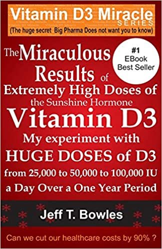 okumak The Miraculous Results Of Extremely High Doses Of The Sunshine Hormone Vitamin D3 My Experiment With Huge Doses Of D3 From 25,000 To 50,000 To 100,000 Iu A Day Over A 1 Year Period