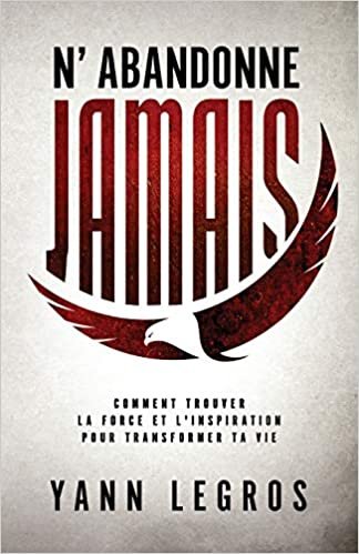 okumak N&#39;Abandonne JAMAIS: Comment Trouver La Force Et L&#39;inspiration Pour Transformer Ta Vie