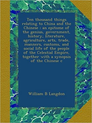 okumak Ten thousand things relating to China and the Chinese : an epitome of the genius, government, history, literature, agriculture, arts, trade, manners, ... together with a synopsis of the Chinese c