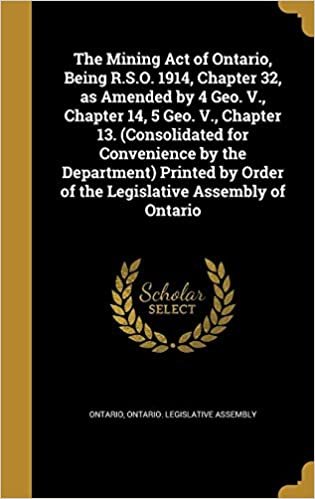 okumak The Mining Act of Ontario, Being R.S.O. 1914, Chapter 32, as Amended by 4 Geo. V., Chapter 14, 5 Geo. V., Chapter 13. (Consolidated for Convenience by ... Order of the Legislative Assembly of Ontario