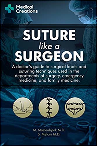 Suture like a Surgeon: A Doctor's Guide to Surgical Knots and Suturing Techniques used in the Departments of Surgery, Emergency Medicine, and Family Medicine