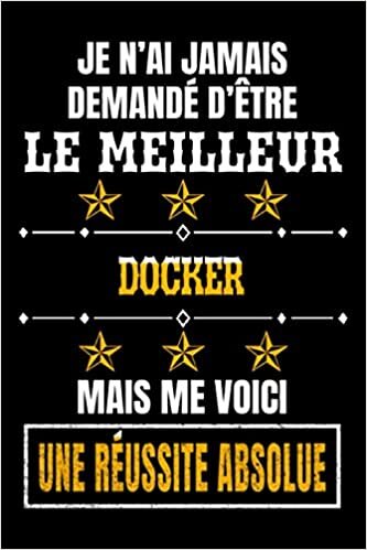 okumak Je N’ai Jamais Demandé D’être Le Meilleur Docker, Mais Me Voici. Une Réussite Absolue.: Un Cadeau D&#39;appréciation pour Un Docker (Personnalisé) - Carnet de Notes / Journal