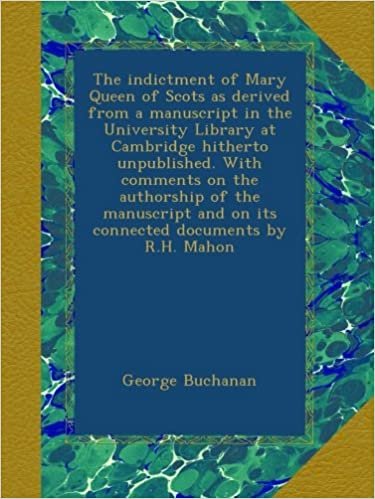 okumak The indictment of Mary Queen of Scots as derived from a manuscript in the University Library at Cambridge hitherto unpublished. With comments on the ... and on its connected documents by R.H. Mahon