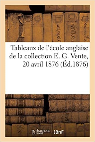 okumak Tableaux anciens et modernes et tableaux de l&#39;école anglaise de la collection E. G.: Vente, 20 avril 1876