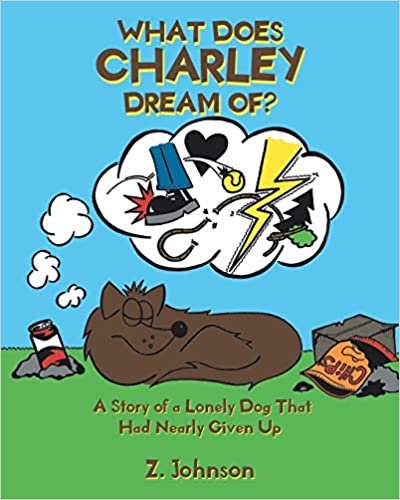 okumak What Does Charley Dream Of?: A Story of a Lonely Dog That Had Nearly Given Up
