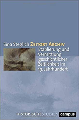okumak Zeitort Archiv: Etablierung und Vermittlung geschichtlicher Zeitlichkeit im 19. Jahrhundert (Campus Historische Studien)