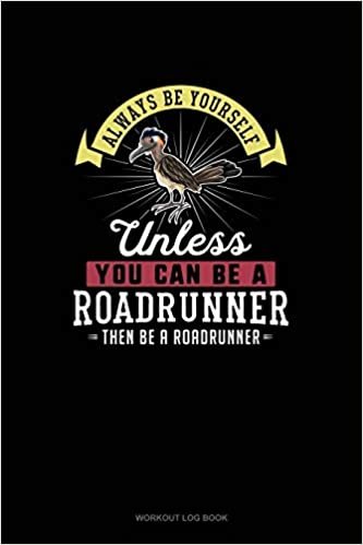 Always Be Yourself Unless You Can Be A Roadrunner Then Be A Roadrunner: Workout Log Book