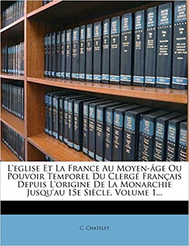 okumak L&#39;eglise Et La France Au Moyen-âge Ou Pouvoir Temporel Du Clergé Français Depuis L&#39;origine De La Monarchie Jusqu&#39;au 15e Siècle, Volume 1...