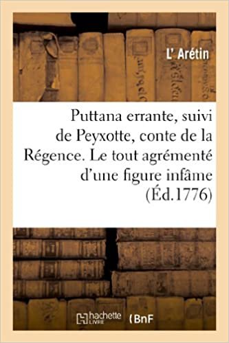 okumak Puttana errante de P. Aretino, suivi de Peyxotte, conte de la Régence. Le tout agrémenté: d&#39;une figure infâme (Litterature)