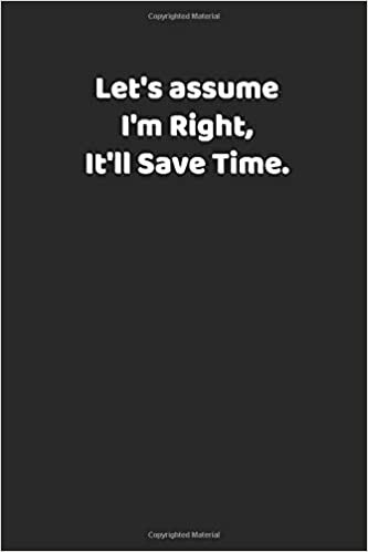 okumak Let&#39;s assume I&#39;m Right, It&#39;ll Save Time: Lined Notebook / Journal Gift,110 Pages, 6x9, Soft Cover, Matte Finish+Calendar