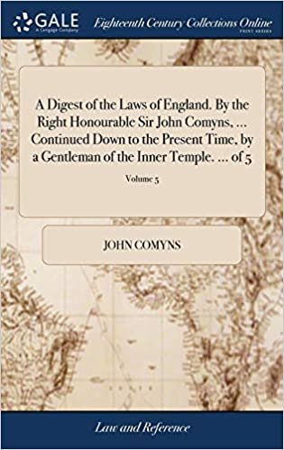 okumak A Digest of the Laws of England. By the Right Honourable Sir John Comyns, ... Continued Down to the Present Time, by a Gentleman of the Inner Temple. ... of 5; Volume 5